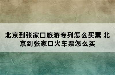 北京到张家口旅游专列怎么买票 北京到张家口火车票怎么买